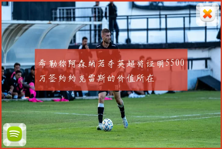 希勒称阿森纳若夺英超将证明5500万签约约克雷斯的价值所在