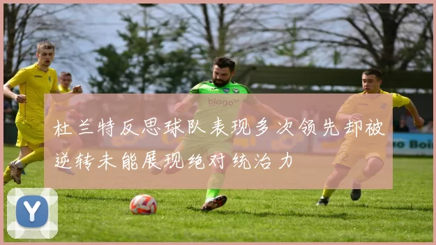 杜兰特反思球队表现多次领先却被逆转未能展现绝对统治力
