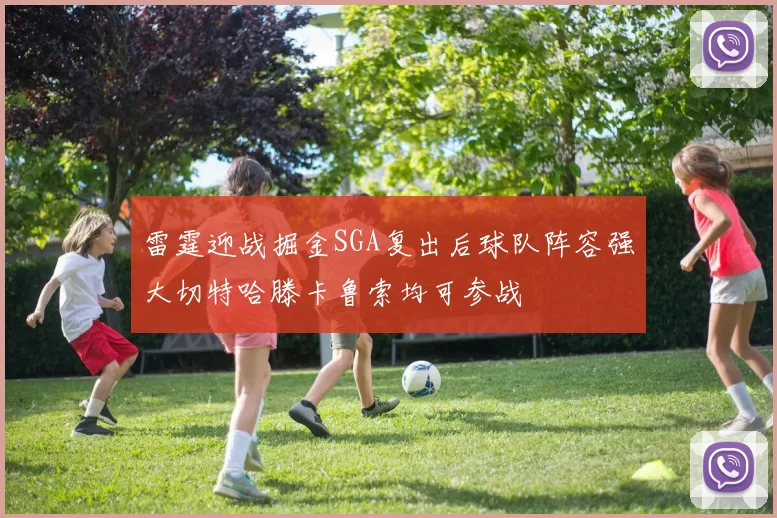 雷霆迎战掘金SGA复出后球队阵容强大切特哈滕卡鲁索均可参战