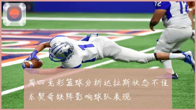 周四竞彩篮球分析达拉斯状态不佳东契奇缺阵影响球队表现