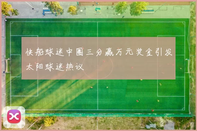 快船球迷中圈三分赢万元奖金引发太阳球迷热议