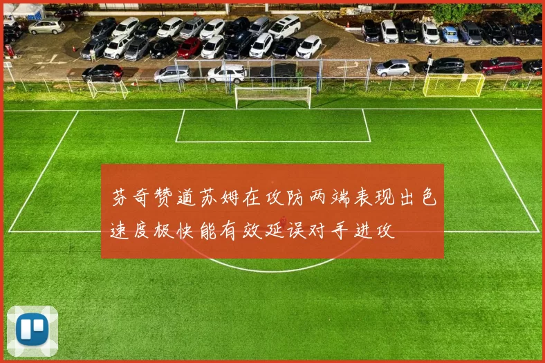 芬奇赞道苏姆在攻防两端表现出色速度极快能有效延误对手进攻