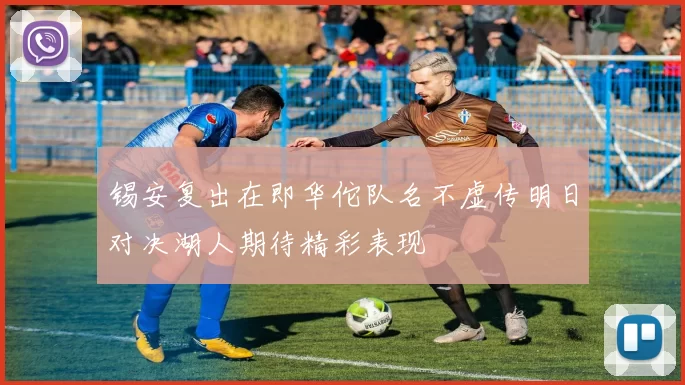 锡安复出在即华佗队名不虚传明日对决湖人期待精彩表现