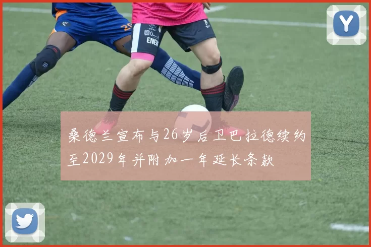 桑德兰宣布与26岁后卫巴拉德续约至2029年并附加一年延长条款