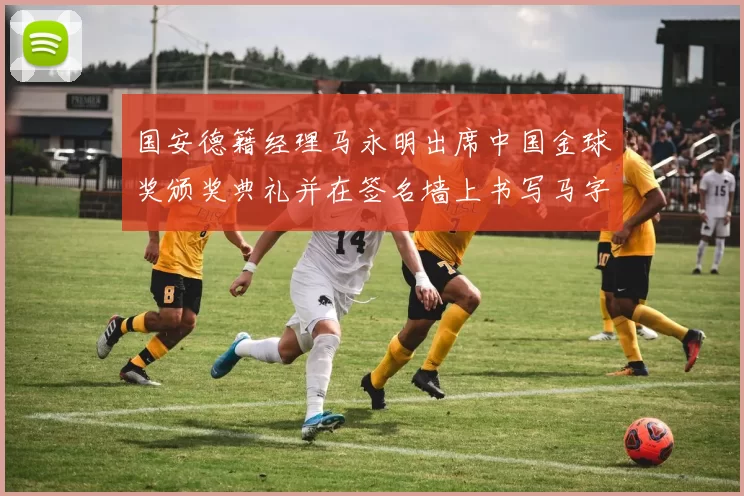 国安德籍经理马永明出席中国金球奖颁奖典礼并在签名墙上书写马字展现独特风采
